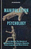 Manipulation Psychology: Learn Quickly The Secrets of Manipulation Techniques, Hypnosis, Body Language and Mind Control