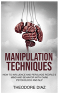 Manipulation Techniques: How to Influence and Persuade People's Mind and Behavior with Dark Psychology and NLP