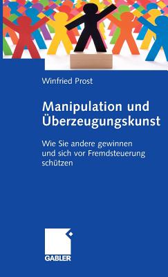 Manipulation Und Uberzeugungskunst: Wie Sie Andere Gewinnen Und Sich VOR Fremdsteuerung Schutzen - Prost, Winfried