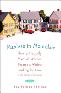 Manless in Montclair: How a Happily Married Woman Became a Widow Looking for Love in the Wilds of Suburbia - Edelman, Amy Holman