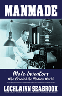 Manmade: Male Inventors Who Created the Modern World