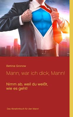 Mann, war ich dick, Mann!: Nimm ab, weil du weit, wie es geht! - Gronow, Bettina