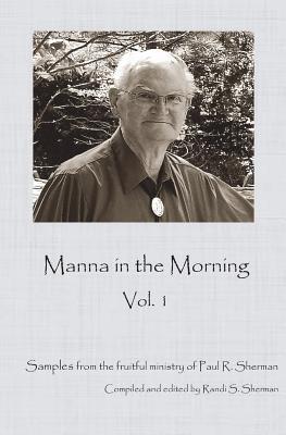 Manna in the Morning: A Sample of the Rich Ministry of Paul Sherman. - Sherman, Rev Paul R, and Smedley Phd, Thomas C (Editor)