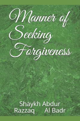 Manner of Seeking Forgiveness - Muhammad, Abu (Editor), and Al Badr, Shaykh Abdur Razzaq