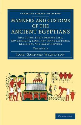 Manners and Customs of the Ancient Egyptians: Volume 2: Including their Private Life, Government, Laws, Art, Manufactures, Religion, and Early History - Wilkinson, John Gardner