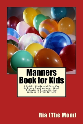 Manners Book for Kids: A Quick, Simple and Easy Way to Learn Good Manners, Good Behavior & Etiquettes for Success in Everyday Life - Ria