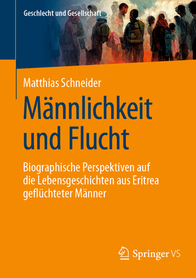 Mannlichkeit und Flucht: Biographische Perspektiven auf die Lebensgeschichten aus Eritrea gefluchteter Manner - Schneider, Matthias