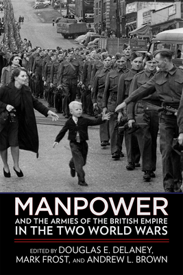 Manpower and the Armies of the British Empire in the Two World Wars - Delaney, Douglas E (Editor), and Frost, Mark (Editor), and Brown, Andrew L (Editor)