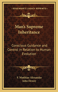 Man's Supreme Inheritance: Conscious Guidance and Control in Relation to Human Evolution