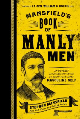 Mansfield's Book of Manly Men: An Utterly Invigorating Guide to Being Your Most Masculine Self - Mansfield, Stephen, Lieutenant General