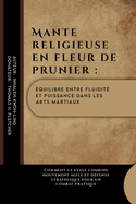 Mante religieuse en fleur de prunier: quilibre entre fluidit et puissance dans les arts martiaux: Comment ce style combine mouvement agile et dfense stratgique pour un combat pratique