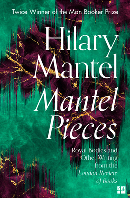 Mantel Pieces: Royal Bodies and Other Writing from the London Review of Books - Mantel, Hilary