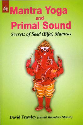 Mantra Yoga and Primal Sound: Secrets of Seed (bija) Mantras - Frawley, David