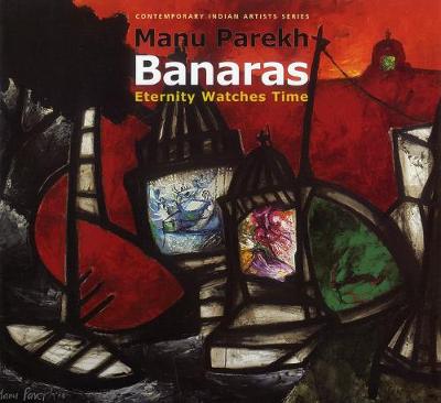 Manu Parekh: Banaras: Eternity Watches Time - De, Aditi, and Hoskote, Ranjit, Mr., and Menezes, Meera