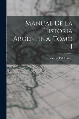 Manual de la Historia Argentina, Tomo I - Lopez, Vicente Fidel