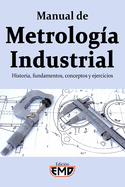 Manual de Metrolog?a Industrial: Historia, fundamentos, conceptos y ejercicios