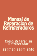 Manual de Reparacion de Refrgeradores: Como Reparar Su Refrigerador
