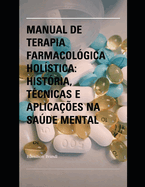 Manual de Terapia Farmacolgica Holstica: Histria, Tcnicas e Aplicaes na Sade Mental
