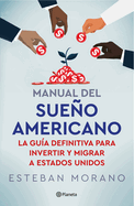 Manual del Sueo Americano: La Gua Definitiva Para Invertir Y Migrar a Estados Unidos / The American Dream Manual