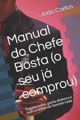 Manual do Chefe Bosta (o seu j comprou): Engane todos, ganhe dinheiro e seja reconhecido fazendo nada - Carlos, Joao