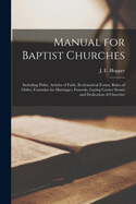 Manual for Baptist Churches [microform]: Including Polity, Articles of Faith, Ecclesiastical Forms, Rules of Order, Formulae for Marriages, Funerals, Laying Corner Stones and Dedication of Churches