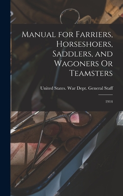 Manual for Farriers, Horseshoers, Saddlers, and Wagoners Or Teamsters: 1914 - United States War Dept General (Creator)