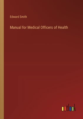 Manual for Medical Officers of Health - Smith, Edward