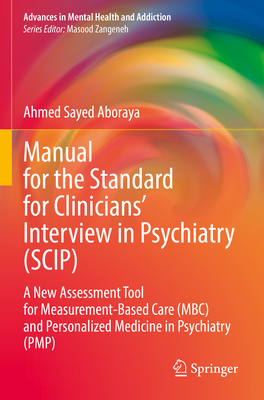 Manual for the Standard for Clinicians' Interview in Psychiatry (SCIP): A New Assessment Tool for Measurement-Based Care (MBC) and Personalized Medicine in Psychiatry  (PMP) - Aboraya, Ahmed Sayed
