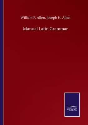 Manual Latin Grammar - Allen, William F Allen Joseph H