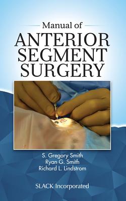 Manual of Anterior Segment Surgery - Smith, S Gregory, MD, and Smith, Ryan, and Lindstrom, Richard, MD