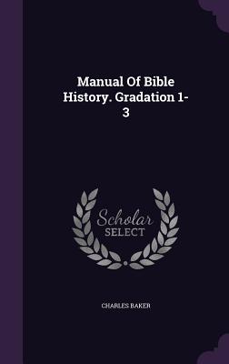 Manual Of Bible History. Gradation 1-3 - Baker, Charles