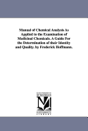 Manual of Chemical Analysis As Applied to the Examination of Medicinal Chemicals. A Guide For the Determination of their Identity and Quality. by Frederick Hoffmann.