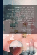 Manual of Clinical Microscopy and Chemistry, Prepared for the Use of Students and Practitioners of Medicine, with Notes and Additions by Henry T. Brooks...with 148 Illustrations in the Text and 9 Colored Plates