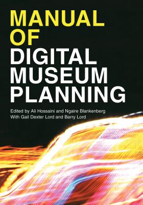 Manual of Digital Museum Planning - Hossaini, Ali (Editor), and Blankenberg, Ngaire (Editor), and Lord, Gail Dexter