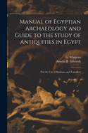 Manual of Egyptian Archaeology and Guide to the Study of Antiquities in Egypt: for the Use of Students and Travellers