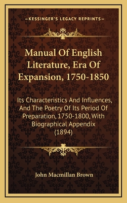 Manual of English Literature, Era of Expansion, 1750-1850. Its Characteristics and Influences, and the Poetry of Its Period of Preparation, 1750-1800. with Biographical Appendix - Brown, John MacMillan