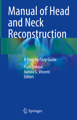 Manual of Head and Neck Reconstruction: A Step-by-Step Guide - Sokoya, Fiyin (Editor), and Vincent, Aurora G. (Editor)