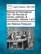 Manual of international law: for the use of navies, colonies, & consulates. Volume 1 of 2 - Ferguson, Jan Helenus