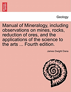 Manual of Mineralogy, Including Observations on Mines, Rocks, Reduction of Ores, and the Applications of the Science to the Arts ... Fourth Edition. - Dana, James Dwight