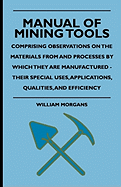 Manual of Mining Tools - Comprising Observations on the Materials from and Processes by Which They Are Manufactured - Their Special Uses, Applications, Qualities, and Efficiency - Morgans, William, and Hamilton, C D P