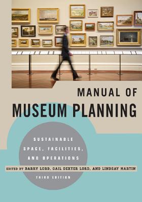 Manual of Museum Planning: Sustainable Space, Facilities, and Operations - Lord, Barry (Editor), and Lord, Gail Dexter (Editor), and Martin, Lindsay (Editor)