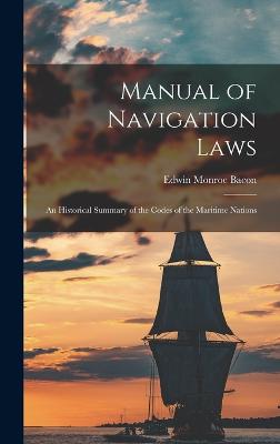 Manual of Navigation Laws: An Historical Summary of the Codes of the Maritime Nations - Bacon, Edwin Monroe