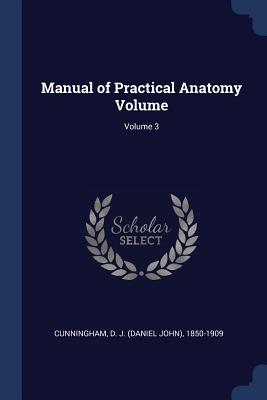 Manual of Practical Anatomy Volume; Volume 3 - Cunningham, D J (Daniel John) 1850-19 (Creator)