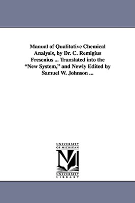 Manual of Qualitative Chemical Analysis, by Dr. C. Remigius Fresenius ... Translated Into the New System, and Newly Edited by Samuel W. Johnson ... - Fresenius, C Remigius