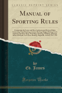 Manual of Sporting Rules: Comprising the Latest and Best Authenticated Revised Rules Governing Trap Shooting, Canine, Ratting, Badger Baiting, Cock Fighting, the Prize Ring, Wrestling, Running, Walking, Jumping, Knurr and Spell, La Crosse, Boating, Bagate