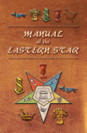 Manual of the Eastern Star: Containing the Symbols, Scriptural Illustrations, Lectures, Etc. Adapted to the System of Speculative Masonry