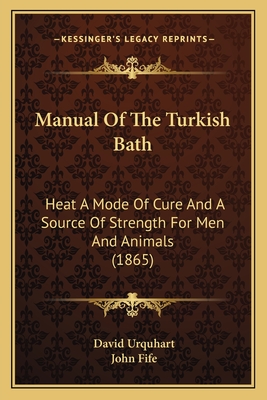 Manual Of The Turkish Bath: Heat A Mode Of Cure And A Source Of Strength For Men And Animals (1865) - Urquhart, David, and Fife, John (Editor)