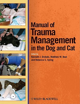 Manual of Trauma Management in the Dog and Cat - Drobatz, Kenneth J. (Editor), and Beal, Matthew W. (Editor), and Syring, Rebecca S. (Editor)