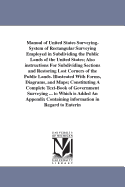 Manual of United States Surveying: System of Rectangular Surveying Employed in Subdividing the Public Lands of the United States; Also Instructions for Subdividing Sections and Restoring Lost Corners of the Public Lands
