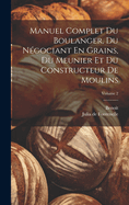 Manuel Complet Du Boulanger, Du Negociant En Grains, Du Meunier Et Du Constructeur De Moulins: Deuxi?me Partie (253-550 P., 5 H. De Lm. Pleg.)